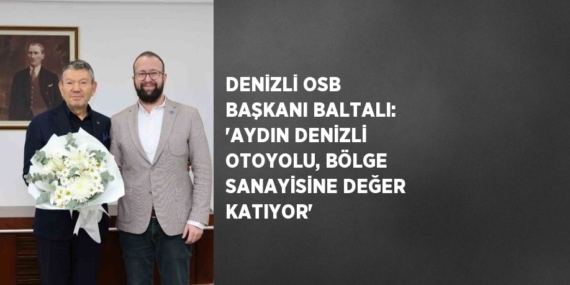 DENİZLİ OSB BAŞKANI BALTALI: ‘AYDIN DENİZLİ OTOYOLU, BÖLGE SANAYİSİNE DEĞER KATIYOR’