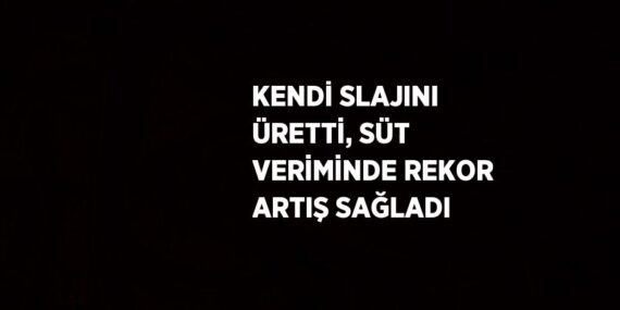 KENDİ SLAJINI ÜRETTİ, SÜT VERİMİNDE REKOR ARTIŞ SAĞLADI