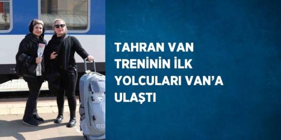 TAHRAN VAN TRENİNİN İLK YOLCULARI VAN’A ULAŞTI