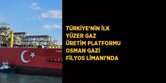 TÜRKİYE’NİN İLK YÜZER GAZ ÜRETİM PLATFORMU OSMAN GAZİ FİLYOS LİMANI’NDA