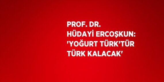 PROF. DR. HÜDAYİ ERCOŞKUN: ‘YOĞURT TÜRK’TÜR TÜRK KALACAK’
