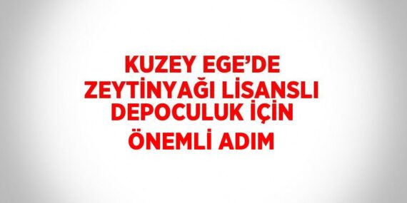 KUZEY EGE’DE ZEYTİNYAĞI LİSANSLI DEPOCULUK İÇİN ÖNEMLİ ADIM