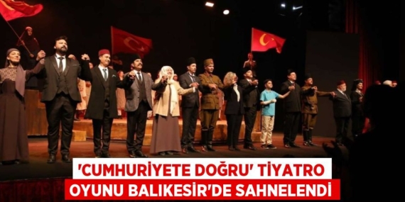 ‘CUMHURİYETE DOĞRU’ TİYATRO OYUNU BALIKESİR’DE SAHNELENDİ
