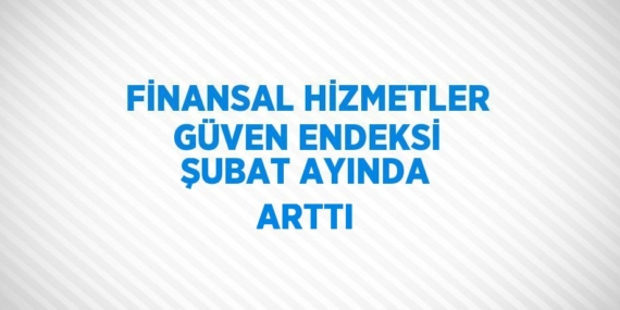 FİNANSAL HİZMETLER GÜVEN ENDEKSİ ŞUBAT AYINDA ARTTI
