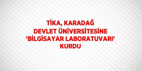 TİKA, KARADAĞ DEVLET ÜNİVERSİTESİNE ‘BİLGİSAYAR LABORATUVARI’ KURDU