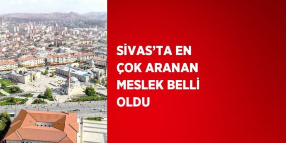 SİVAS’TA EN ÇOK ARANAN MESLEK BELLİ OLDU