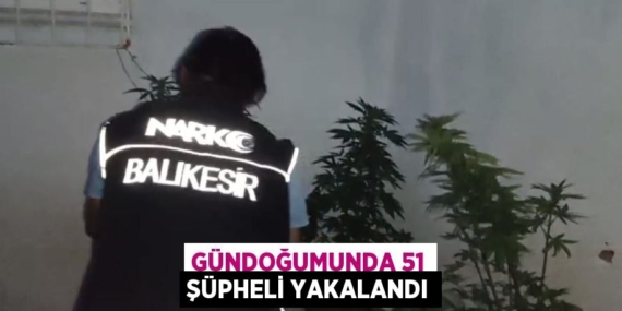 GÜNDOĞUMUNDA 51 ŞÜPHELİ YAKALANDI