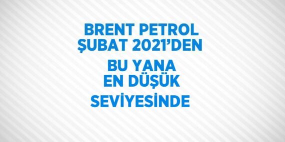 BRENT PETROL ŞUBAT 2021’DEN BU YANA EN DÜŞÜK SEVİYESİNDE
