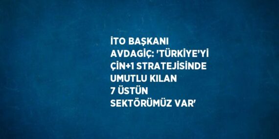 İTO BAŞKANI AVDAGİÇ: ‘TÜRKİYE’Yİ ÇİN+1 STRATEJİSİNDE UMUTLU KILAN 7 ÜSTÜN SEKTÖRÜMÜZ VAR’