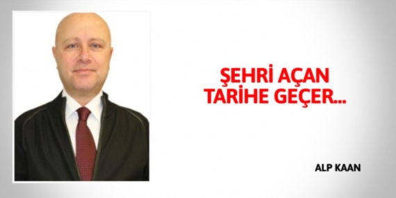 ŞEHRİ AÇAN TARİHE GEÇER…