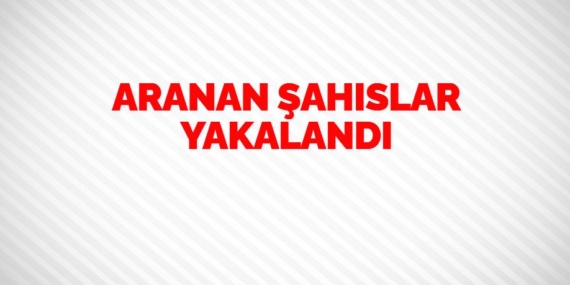 ARANAN ŞAHISLAR YAKALANDI