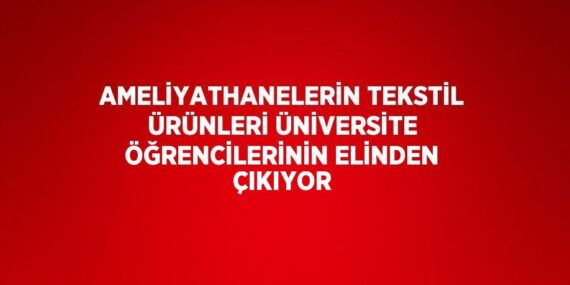 AMELİYATHANELERİN TEKSTİL ÜRÜNLERİ ÜNİVERSİTE ÖĞRENCİLERİNİN ELİNDEN ÇIKIYOR