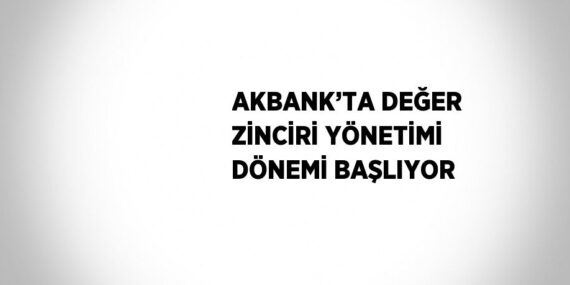 AKBANK’TA DEĞER ZİNCİRİ YÖNETİMİ DÖNEMİ BAŞLIYOR