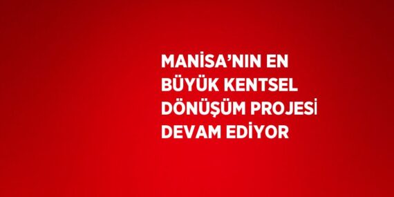 MANİSA’NIN EN BÜYÜK KENTSEL DÖNÜŞÜM PROJESİ DEVAM EDİYOR