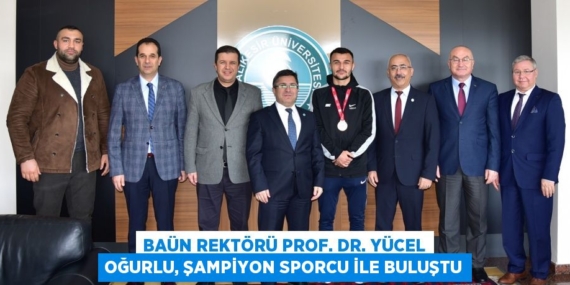 BAÜN REKTÖRÜ PROF. DR. YÜCEL OĞURLU, ŞAMPİYON SPORCU İLE BULUŞTU