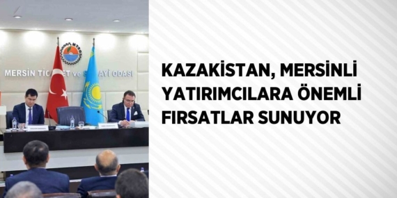 KAZAKİSTAN, MERSİNLİ YATIRIMCILARA ÖNEMLİ FIRSATLAR SUNUYOR