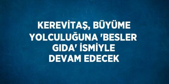 KEREVİTAŞ, BÜYÜME YOLCULUĞUNA ‘BESLER GIDA’ İSMİYLE DEVAM EDECEK