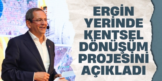 ERGİN YERİNDE KENTSEL DÖNÜŞÜM PROJESİNİ AÇIKLADI