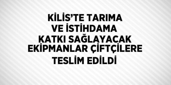 KİLİS’TE TARIMA VE İSTİHDAMA KATKI SAĞLAYACAK EKİPMANLAR ÇİFTÇİLERE TESLİM EDİLDİ