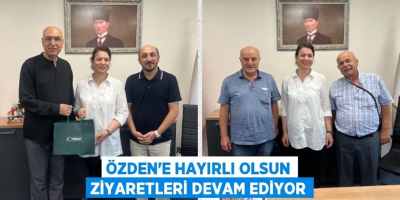ÖZDEN’E HAYIRLI OLSUN ZİYARETLERİ DEVAM EDİYOR