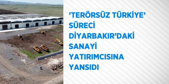 ’TERÖRSÜZ TÜRKİYE’ SÜRECİ DİYARBAKIR’DAKİ SANAYİ YATIRIMCISINA YANSIDI