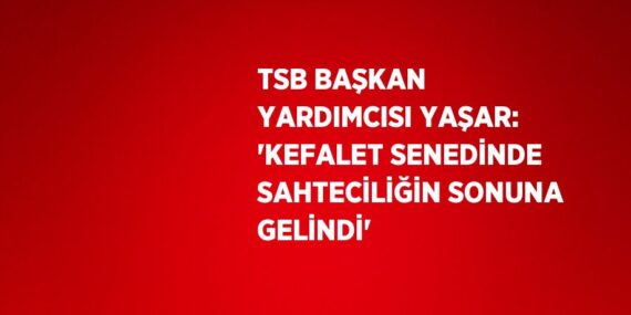 TSB BAŞKAN YARDIMCISI YAŞAR: ‘KEFALET SENEDİNDE SAHTECİLİĞİN SONUNA GELİNDİ’