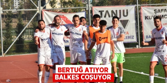 BERTUĞ ATIYOR BALKES COŞUYOR