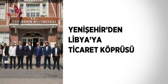 YENİŞEHİR’DEN LİBYA’YA TİCARET KÖPRÜSÜ