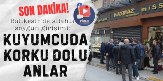 Balıkesir’de silahla soygun girişimi: Kuyumcuda korku dolu anlar