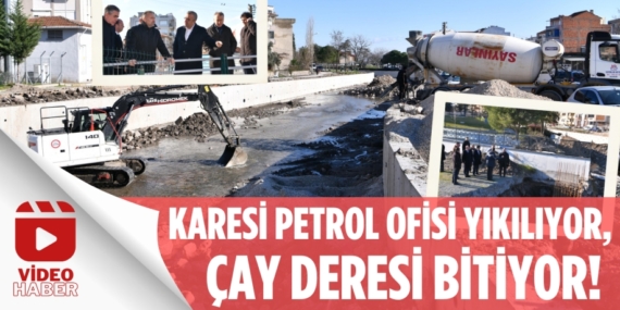 KARESİ PETROL OFİSİ YIKILIYOR,  ÇAY DERESİ BİTİYOR!
