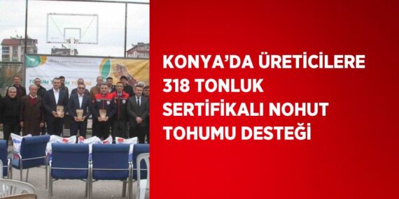 KONYA’DA ÜRETİCİLERE 318 TONLUK SERTİFİKALI NOHUT TOHUMU DESTEĞİ