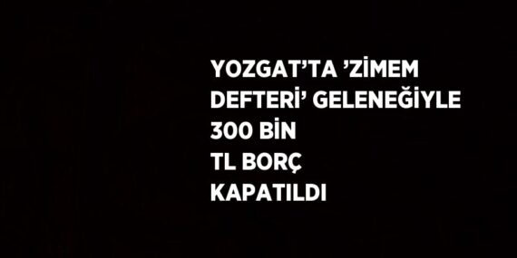 YOZGAT’TA ’ZİMEM DEFTERİ’ GELENEĞİYLE 300 BİN TL BORÇ KAPATILDI