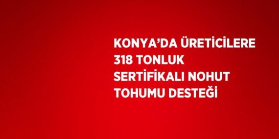 KONYA’DA ÜRETİCİLERE 318 TONLUK SERTİFİKALI NOHUT TOHUMU DESTEĞİ