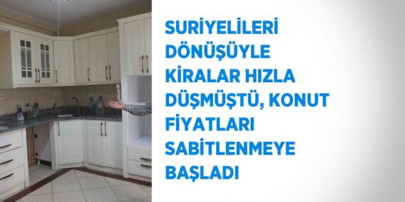 SURİYELİLERİ DÖNÜŞÜYLE KİRALAR HIZLA DÜŞMÜŞTÜ, KONUT FİYATLARI SABİTLENMEYE BAŞLADI