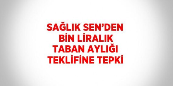 SAĞLIK SEN’DEN BİN LİRALIK TABAN AYLIĞI TEKLİFİNE TEPKİ