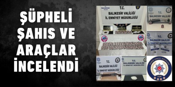 ŞÜPHELİ ŞAHIS VE ARAÇLAR İNCELENDİ