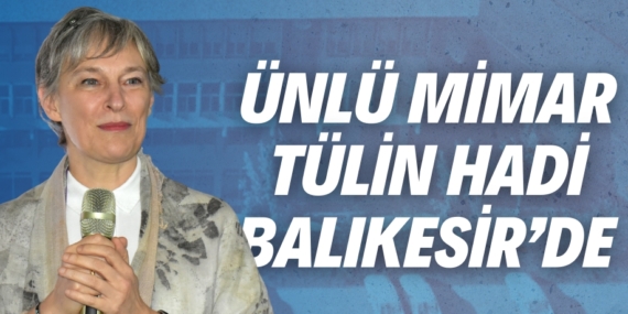 ÜNLÜ MİMAR TÜLİN HADİ BALIKESİR’DE