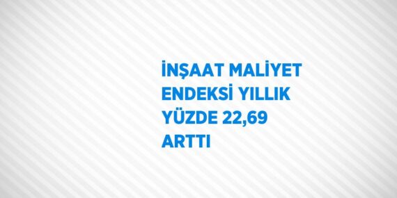 İNŞAAT MALİYET ENDEKSİ YILLIK YÜZDE 22,69 ARTTI