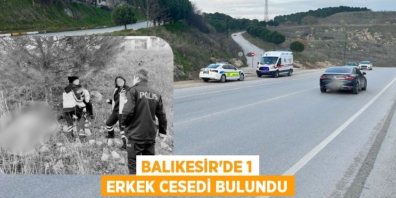 BALIKESİR’DE 1 ERKEK CESEDİ BULUNDU