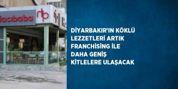 DİYARBAKIR’IN KÖKLÜ LEZZETLERİ ARTIK FRANCHİSİNG İLE DAHA GENİŞ KİTLELERE ULAŞACAK