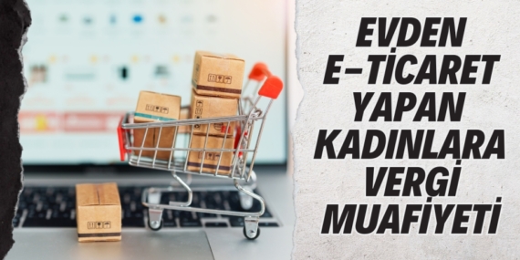 EVDEN E-TİCARET YAPAN  KADINLARA VERGİ MUAFİYETİ