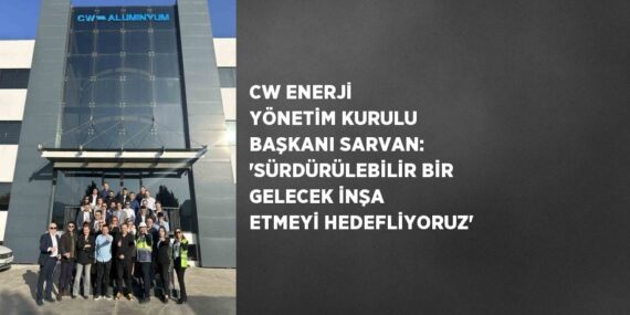 CW ENERJİ YÖNETİM KURULU BAŞKANI SARVAN: ‘SÜRDÜRÜLEBİLİR BİR GELECEK İNŞA ETMEYİ HEDEFLİYORUZ’