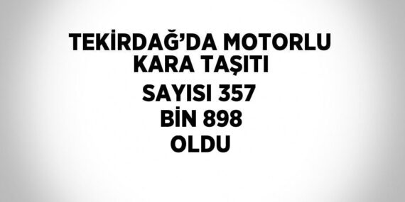 TEKİRDAĞ’DA MOTORLU KARA TAŞITI SAYISI 357 BİN 898 OLDU