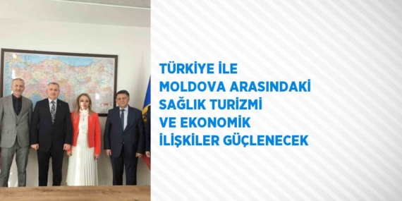 TÜRKİYE İLE MOLDOVA ARASINDAKİ SAĞLIK TURİZMİ VE EKONOMİK İLİŞKİLER GÜÇLENECEK