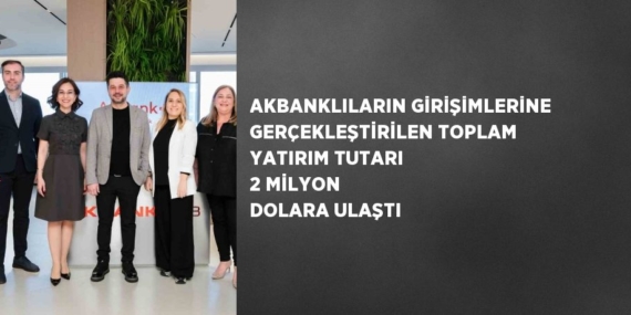 AKBANKLILARIN GİRİŞİMLERİNE GERÇEKLEŞTİRİLEN TOPLAM YATIRIM TUTARI 2 MİLYON DOLARA ULAŞTI