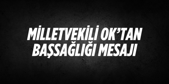 MİLLETVEKİLİ OK’TAN BAŞSAĞLIĞI MESAJI