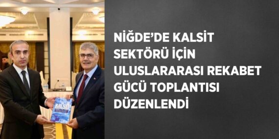 NİĞDE’DE KALSİT SEKTÖRÜ İÇİN ULUSLARARASI REKABET GÜCÜ TOPLANTISI DÜZENLENDİ