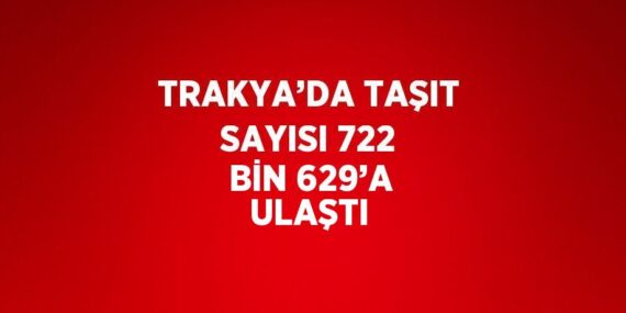 TRAKYA’DA TAŞIT SAYISI 722 BİN 629’A ULAŞTI