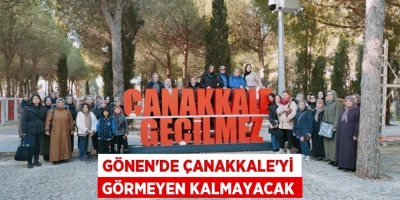 GÖNEN’DE ÇANAKKALE’Yİ GÖRMEYEN KALMAYACAK