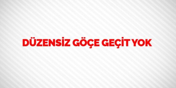DÜZENSİZ GÖÇE GEÇİT YOK